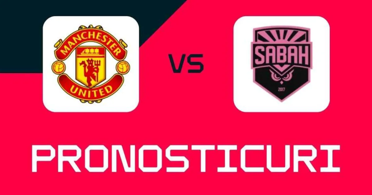 Manchester United - Sabah: Pronosticuri, pariuri recomandate și cote